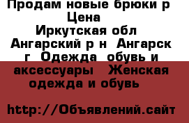 Продам новые брюки р 60,64 › Цена ­ 1 300 - Иркутская обл., Ангарский р-н, Ангарск г. Одежда, обувь и аксессуары » Женская одежда и обувь   